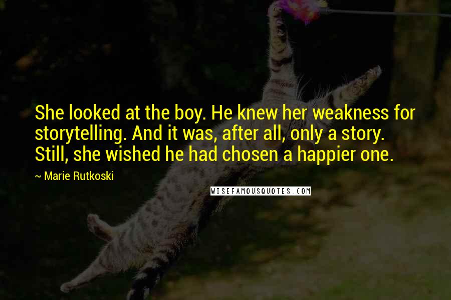 Marie Rutkoski Quotes: She looked at the boy. He knew her weakness for storytelling. And it was, after all, only a story. Still, she wished he had chosen a happier one.