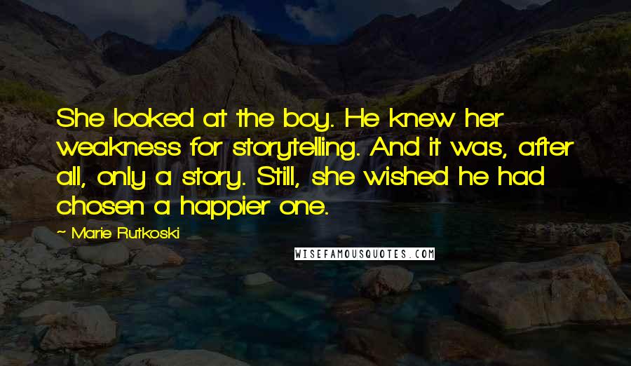 Marie Rutkoski Quotes: She looked at the boy. He knew her weakness for storytelling. And it was, after all, only a story. Still, she wished he had chosen a happier one.