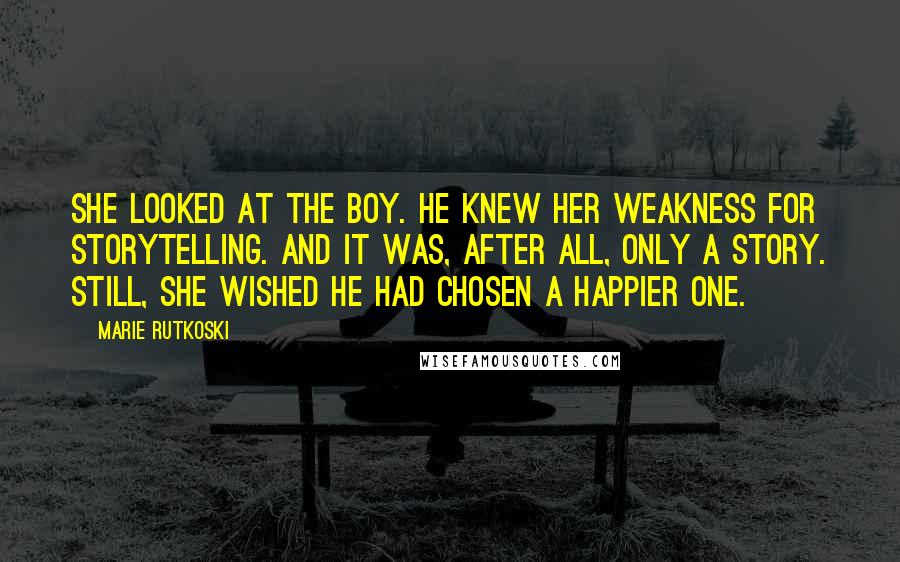 Marie Rutkoski Quotes: She looked at the boy. He knew her weakness for storytelling. And it was, after all, only a story. Still, she wished he had chosen a happier one.