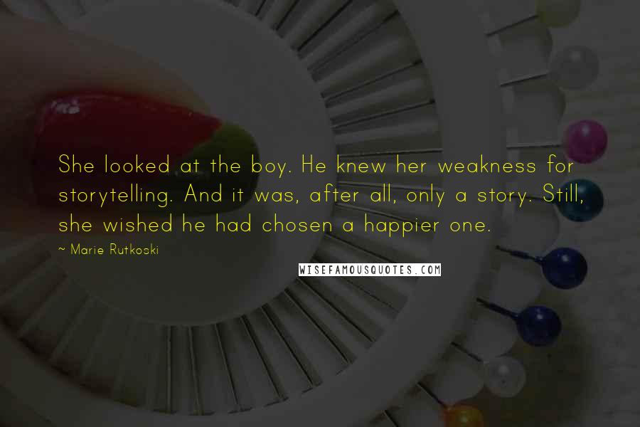 Marie Rutkoski Quotes: She looked at the boy. He knew her weakness for storytelling. And it was, after all, only a story. Still, she wished he had chosen a happier one.