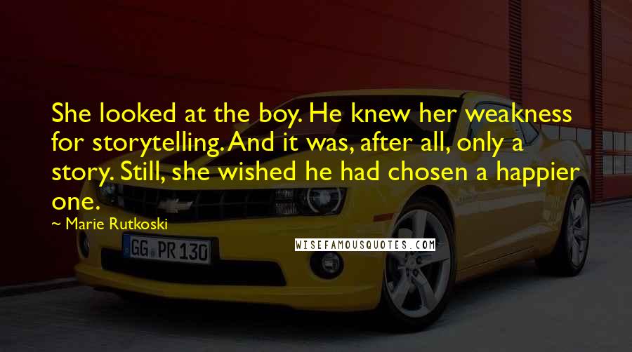 Marie Rutkoski Quotes: She looked at the boy. He knew her weakness for storytelling. And it was, after all, only a story. Still, she wished he had chosen a happier one.