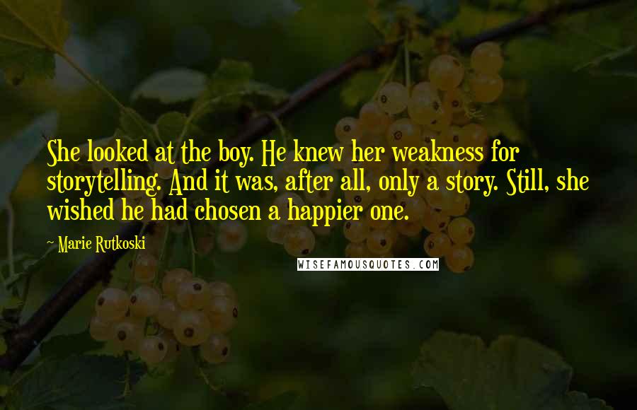 Marie Rutkoski Quotes: She looked at the boy. He knew her weakness for storytelling. And it was, after all, only a story. Still, she wished he had chosen a happier one.