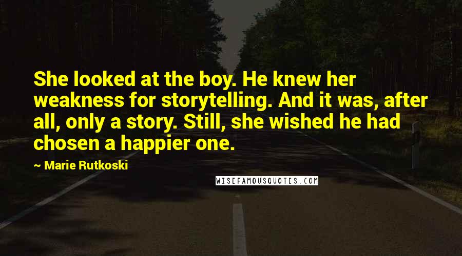 Marie Rutkoski Quotes: She looked at the boy. He knew her weakness for storytelling. And it was, after all, only a story. Still, she wished he had chosen a happier one.