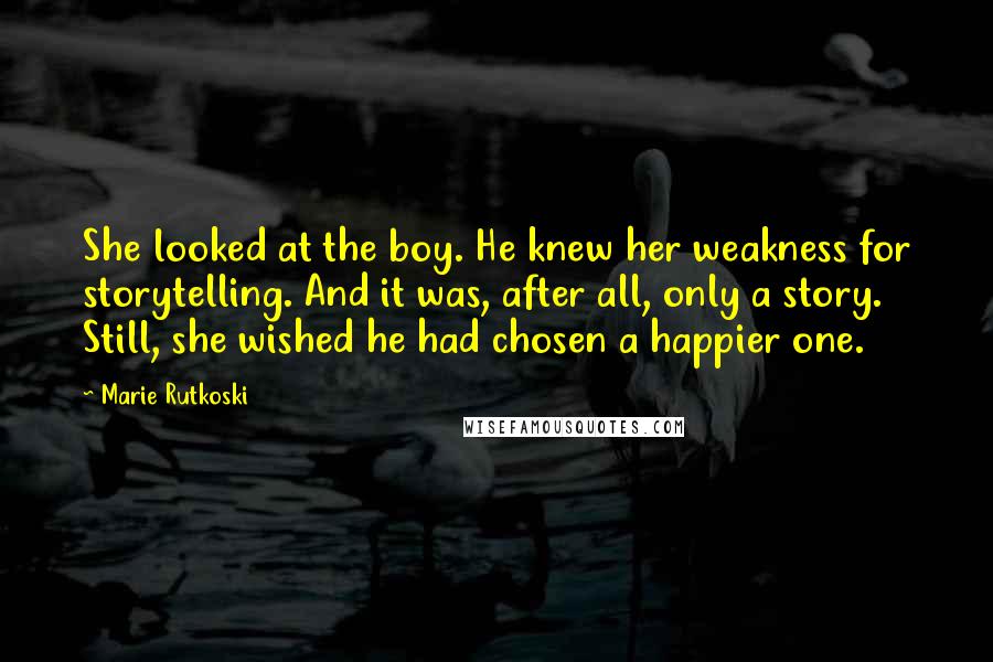 Marie Rutkoski Quotes: She looked at the boy. He knew her weakness for storytelling. And it was, after all, only a story. Still, she wished he had chosen a happier one.