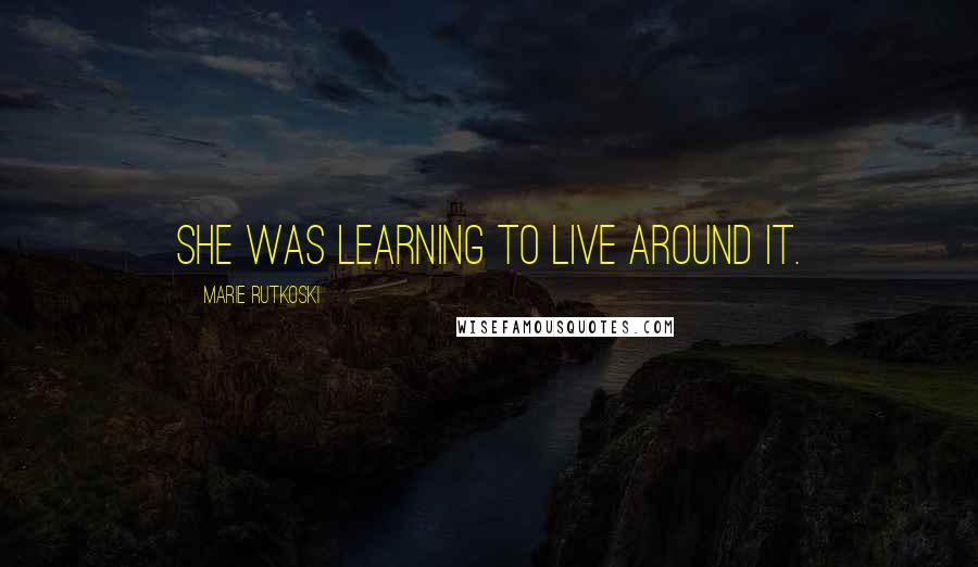 Marie Rutkoski Quotes: She was learning to live around it.