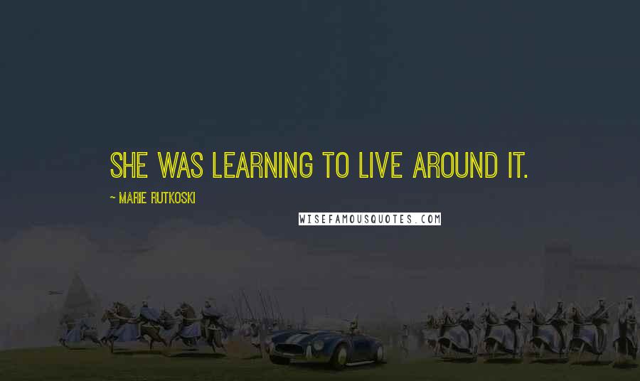 Marie Rutkoski Quotes: She was learning to live around it.
