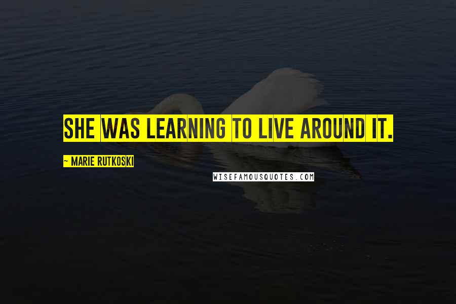 Marie Rutkoski Quotes: She was learning to live around it.