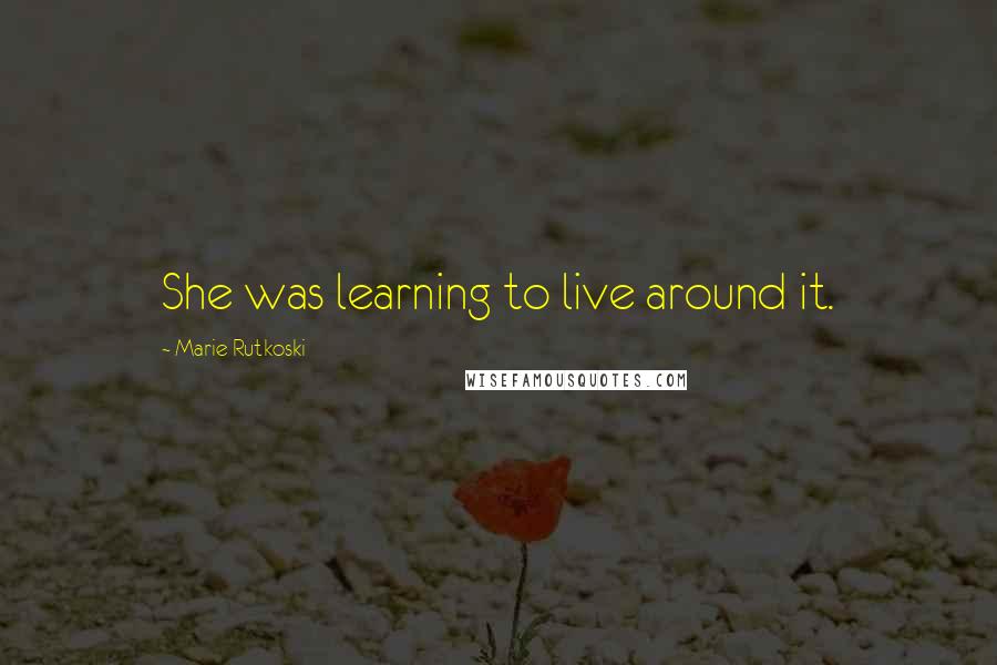 Marie Rutkoski Quotes: She was learning to live around it.