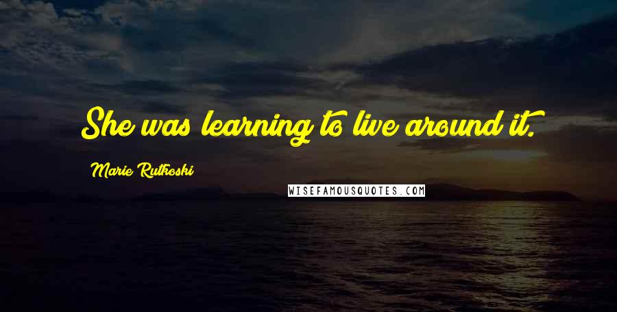 Marie Rutkoski Quotes: She was learning to live around it.