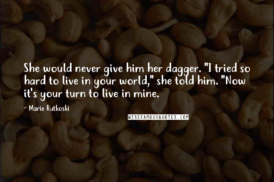 Marie Rutkoski Quotes: She would never give him her dagger. "I tried so hard to live in your world," she told him. "Now it's your turn to live in mine.