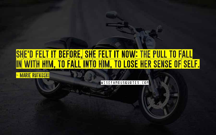 Marie Rutkoski Quotes: She'd felt it before, she felt it now: the pull to fall in with him, to fall into him, to lose her sense of self.