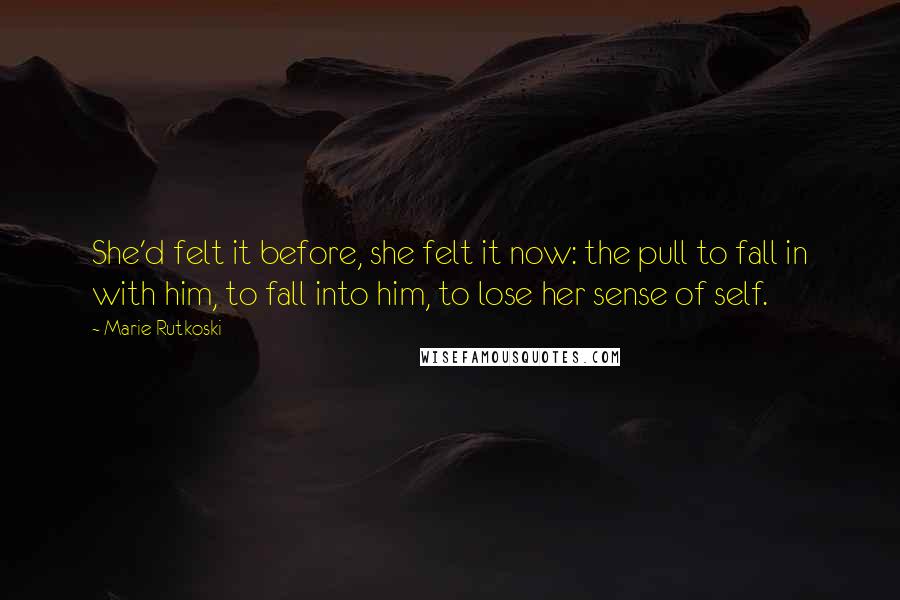 Marie Rutkoski Quotes: She'd felt it before, she felt it now: the pull to fall in with him, to fall into him, to lose her sense of self.