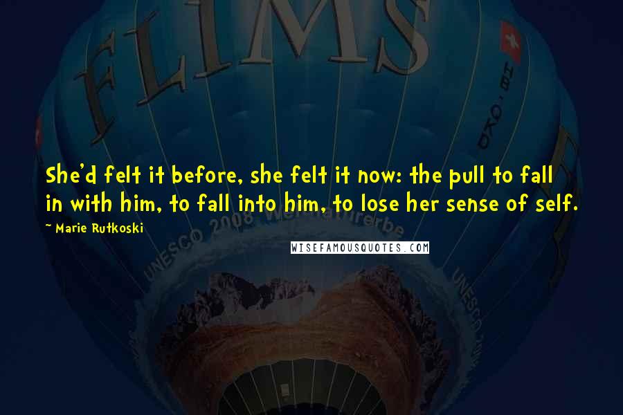 Marie Rutkoski Quotes: She'd felt it before, she felt it now: the pull to fall in with him, to fall into him, to lose her sense of self.