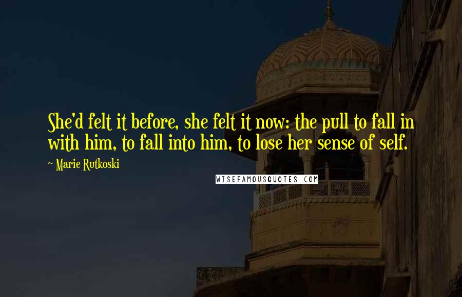 Marie Rutkoski Quotes: She'd felt it before, she felt it now: the pull to fall in with him, to fall into him, to lose her sense of self.