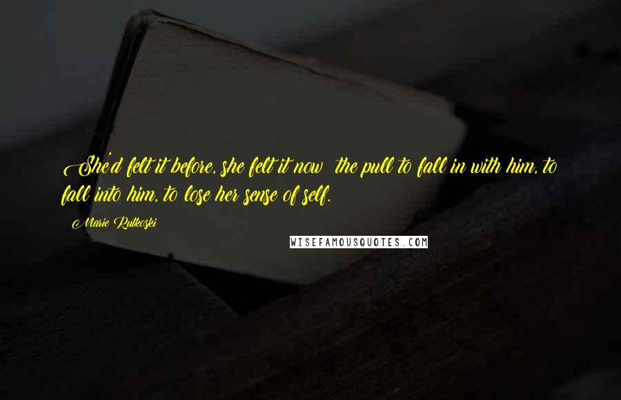 Marie Rutkoski Quotes: She'd felt it before, she felt it now: the pull to fall in with him, to fall into him, to lose her sense of self.