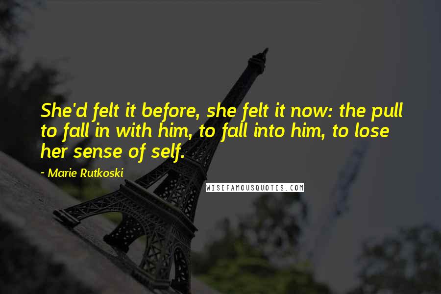 Marie Rutkoski Quotes: She'd felt it before, she felt it now: the pull to fall in with him, to fall into him, to lose her sense of self.