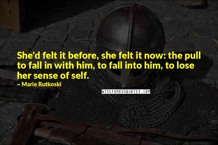 Marie Rutkoski Quotes: She'd felt it before, she felt it now: the pull to fall in with him, to fall into him, to lose her sense of self.