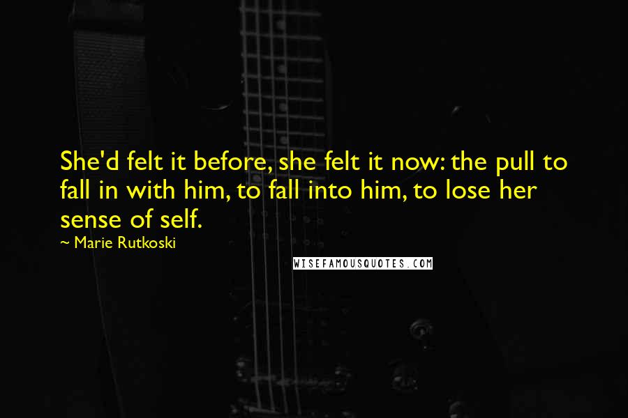 Marie Rutkoski Quotes: She'd felt it before, she felt it now: the pull to fall in with him, to fall into him, to lose her sense of self.