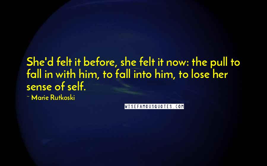 Marie Rutkoski Quotes: She'd felt it before, she felt it now: the pull to fall in with him, to fall into him, to lose her sense of self.