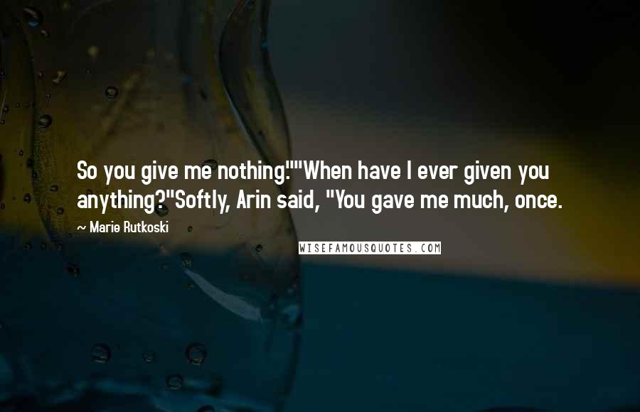 Marie Rutkoski Quotes: So you give me nothing.""When have I ever given you anything?"Softly, Arin said, "You gave me much, once.