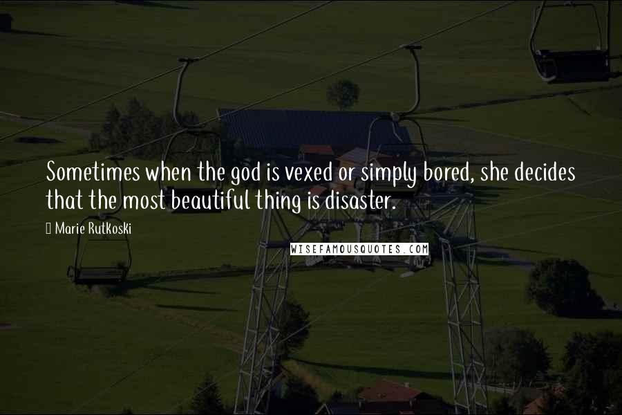 Marie Rutkoski Quotes: Sometimes when the god is vexed or simply bored, she decides that the most beautiful thing is disaster.