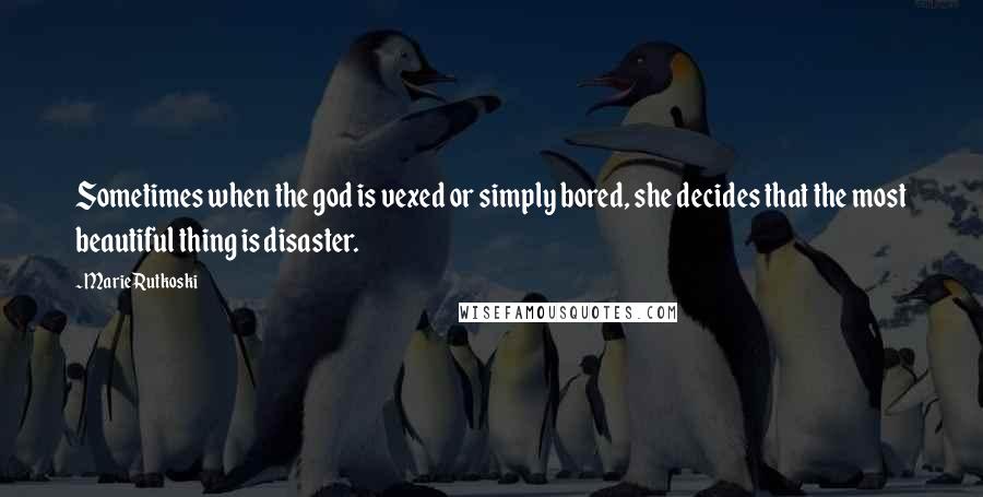 Marie Rutkoski Quotes: Sometimes when the god is vexed or simply bored, she decides that the most beautiful thing is disaster.