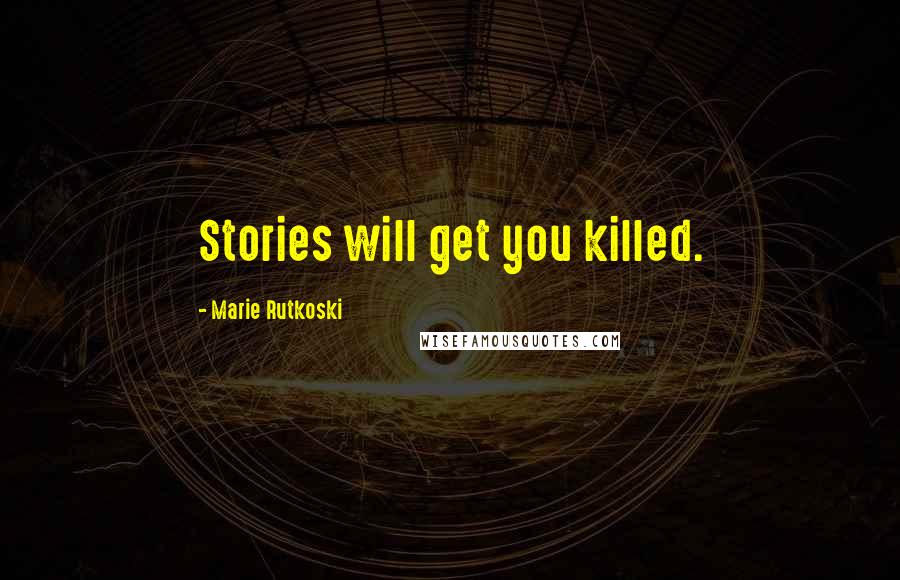 Marie Rutkoski Quotes: Stories will get you killed.