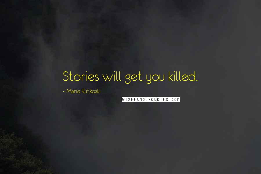 Marie Rutkoski Quotes: Stories will get you killed.