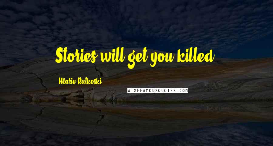 Marie Rutkoski Quotes: Stories will get you killed.