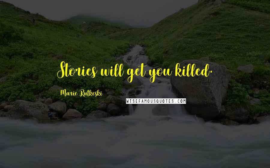 Marie Rutkoski Quotes: Stories will get you killed.