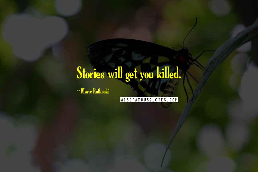 Marie Rutkoski Quotes: Stories will get you killed.