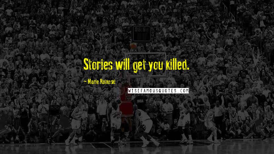 Marie Rutkoski Quotes: Stories will get you killed.