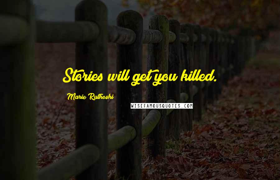 Marie Rutkoski Quotes: Stories will get you killed.