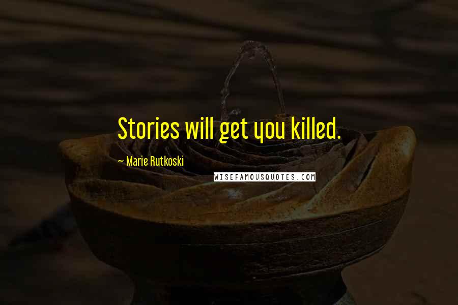 Marie Rutkoski Quotes: Stories will get you killed.