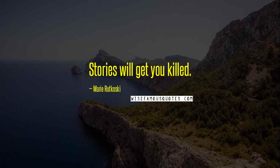 Marie Rutkoski Quotes: Stories will get you killed.