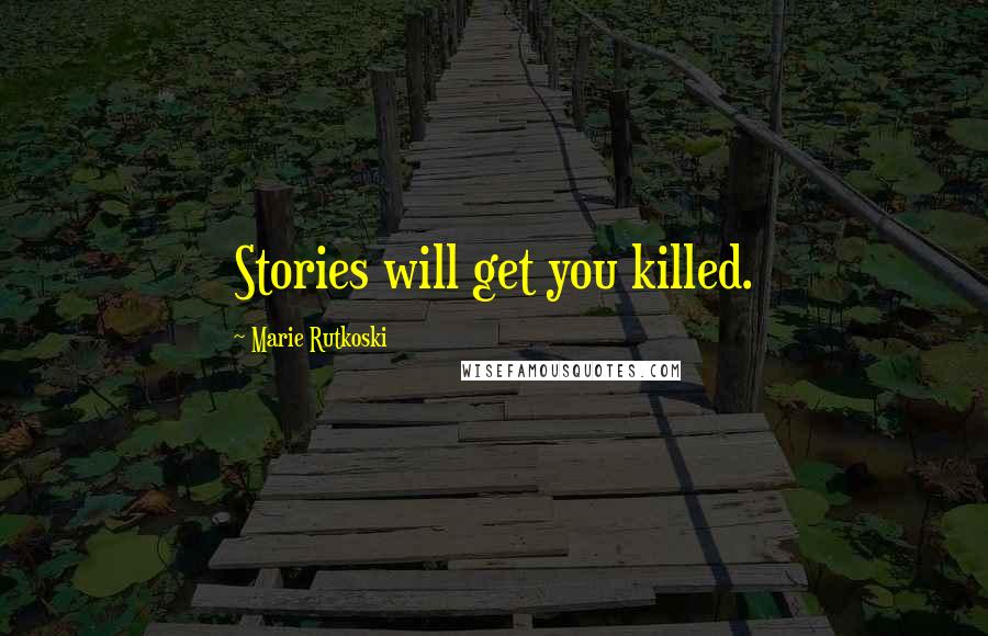 Marie Rutkoski Quotes: Stories will get you killed.