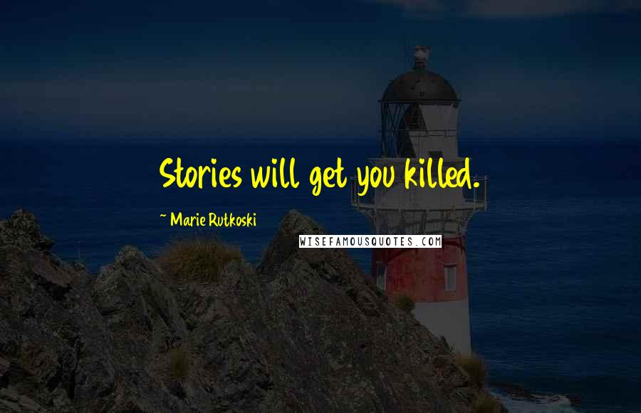 Marie Rutkoski Quotes: Stories will get you killed.