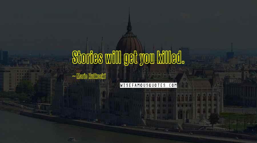 Marie Rutkoski Quotes: Stories will get you killed.