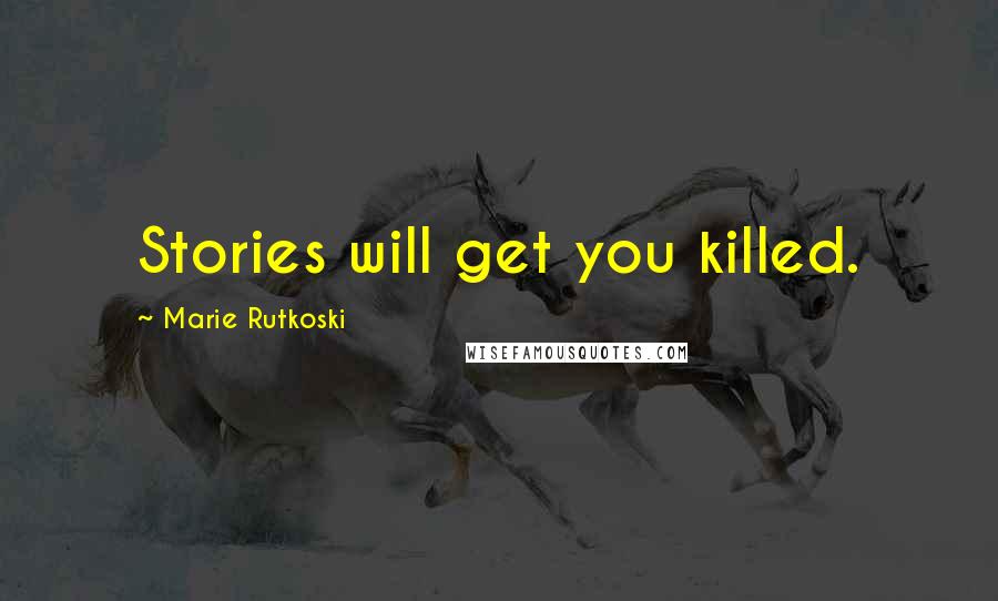 Marie Rutkoski Quotes: Stories will get you killed.