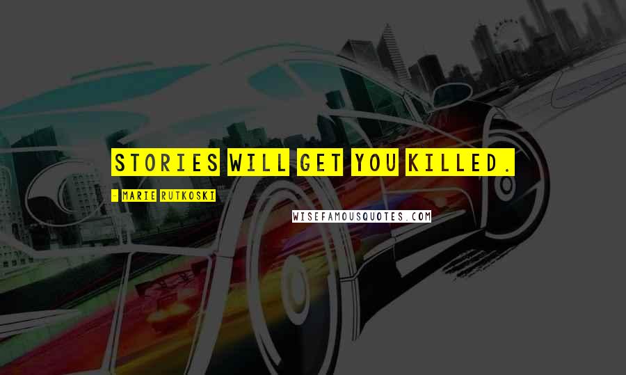 Marie Rutkoski Quotes: Stories will get you killed.