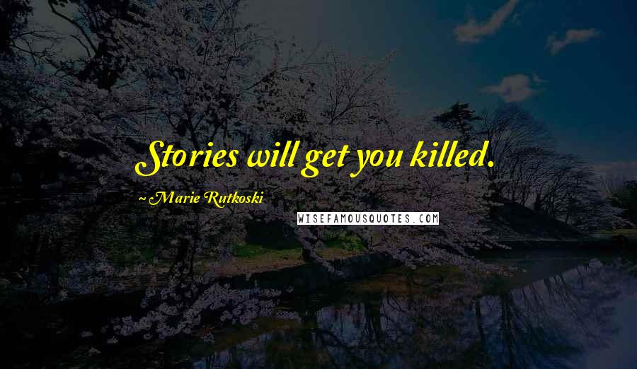 Marie Rutkoski Quotes: Stories will get you killed.