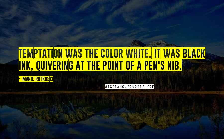 Marie Rutkoski Quotes: Temptation was the color white. It was black ink, quivering at the point of a pen's nib.