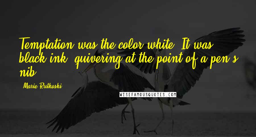 Marie Rutkoski Quotes: Temptation was the color white. It was black ink, quivering at the point of a pen's nib.