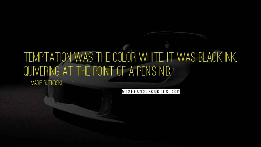 Marie Rutkoski Quotes: Temptation was the color white. It was black ink, quivering at the point of a pen's nib.