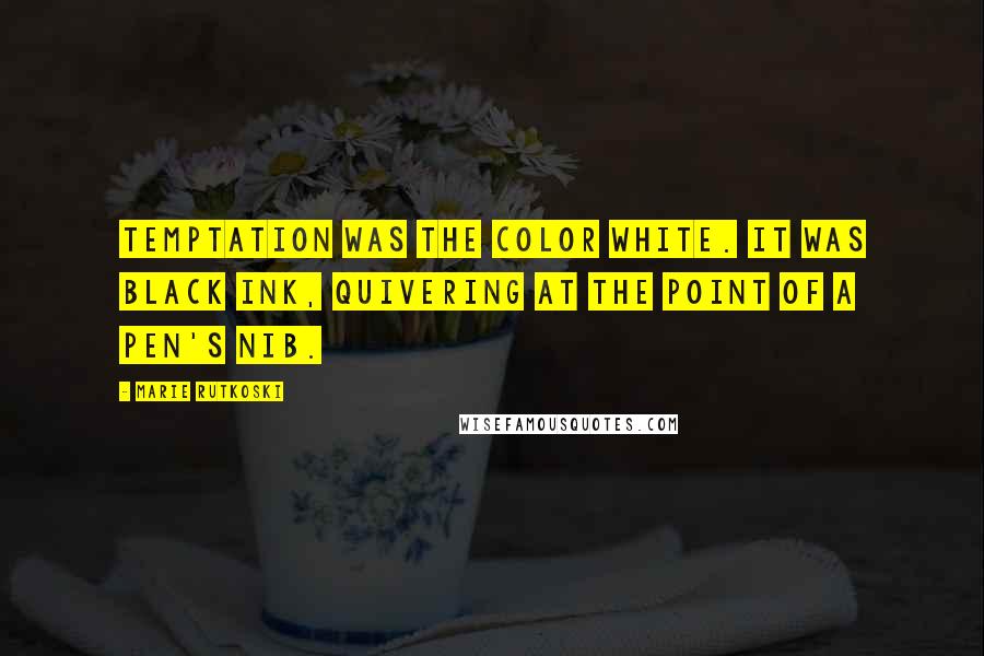 Marie Rutkoski Quotes: Temptation was the color white. It was black ink, quivering at the point of a pen's nib.