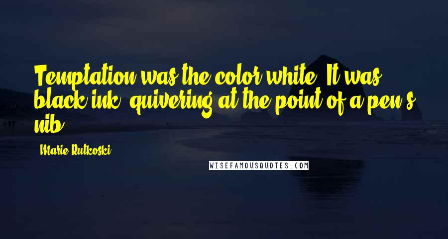 Marie Rutkoski Quotes: Temptation was the color white. It was black ink, quivering at the point of a pen's nib.