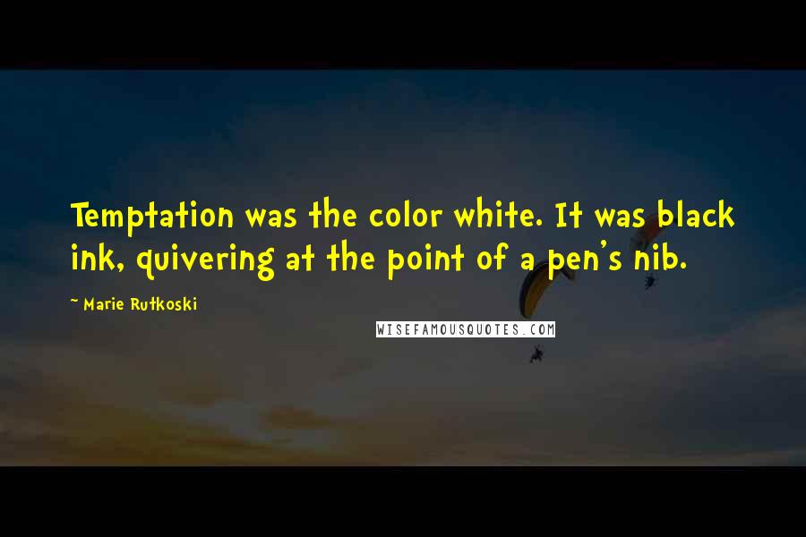 Marie Rutkoski Quotes: Temptation was the color white. It was black ink, quivering at the point of a pen's nib.