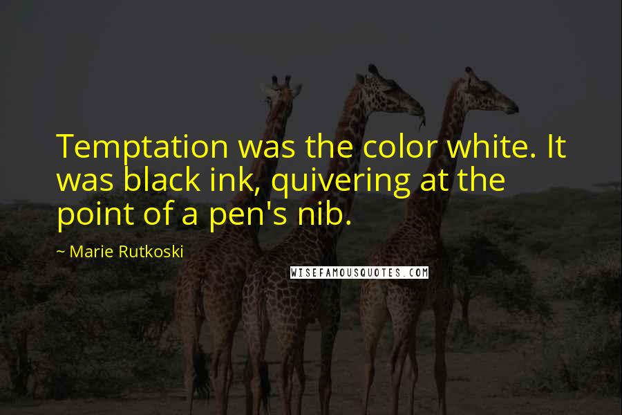 Marie Rutkoski Quotes: Temptation was the color white. It was black ink, quivering at the point of a pen's nib.