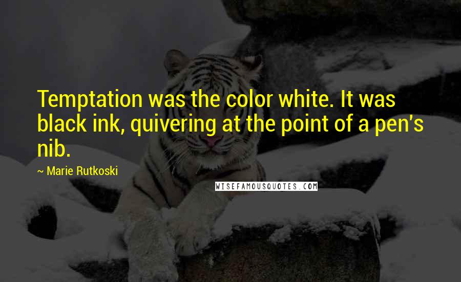 Marie Rutkoski Quotes: Temptation was the color white. It was black ink, quivering at the point of a pen's nib.