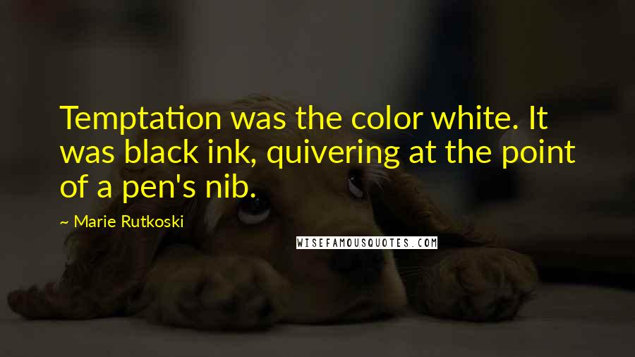 Marie Rutkoski Quotes: Temptation was the color white. It was black ink, quivering at the point of a pen's nib.